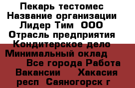 Пекарь-тестомес › Название организации ­ Лидер Тим, ООО › Отрасль предприятия ­ Кондитерское дело › Минимальный оклад ­ 26 000 - Все города Работа » Вакансии   . Хакасия респ.,Саяногорск г.